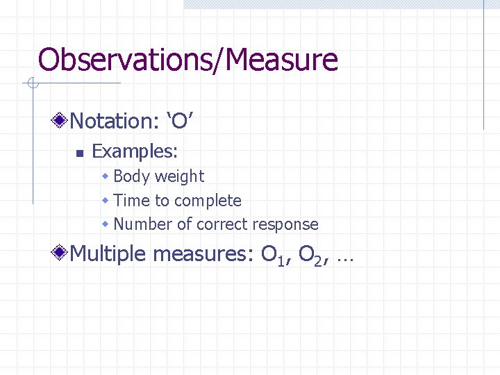 Observations/Measure Notation: ‘O’ n Examples: w Body weight w Time to complete w Number