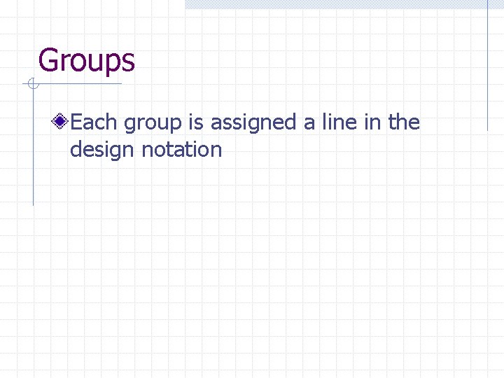 Groups Each group is assigned a line in the design notation 