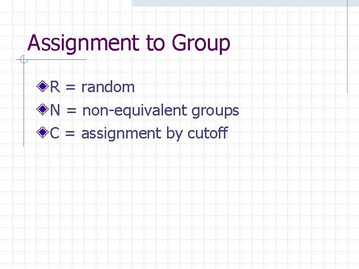 Assignment to Group R = random N = non-equivalent groups C = assignment by