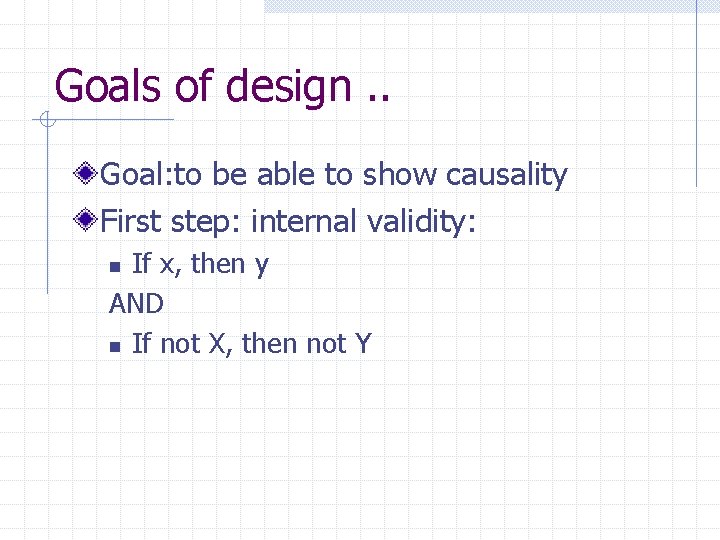 Goals of design. . Goal: to be able to show causality First step: internal