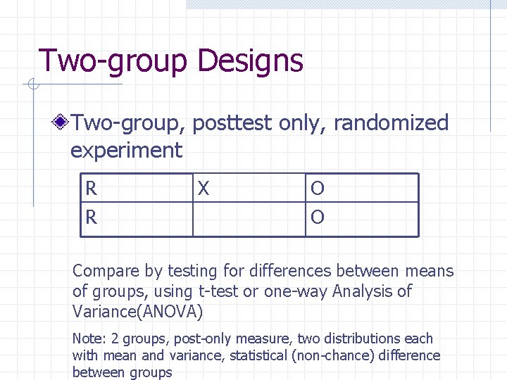 Two-group Designs Two-group, posttest only, randomized experiment R R X O O Compare by