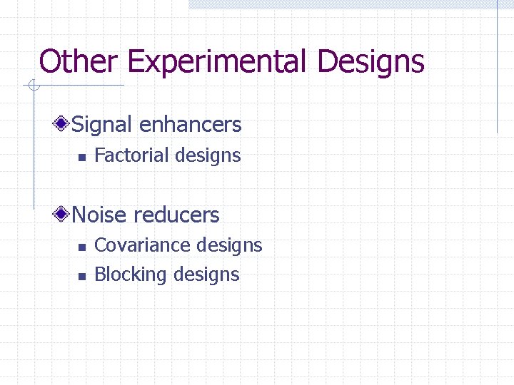 Other Experimental Designs Signal enhancers n Factorial designs Noise reducers n n Covariance designs