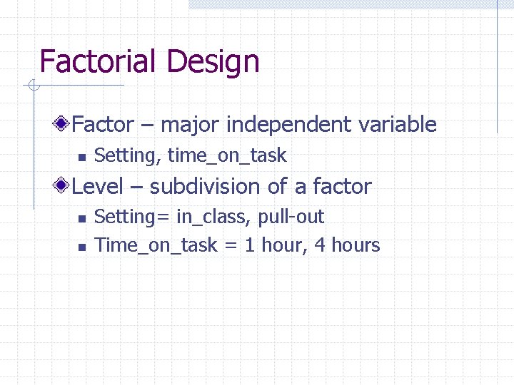 Factorial Design Factor – major independent variable n Setting, time_on_task Level – subdivision of