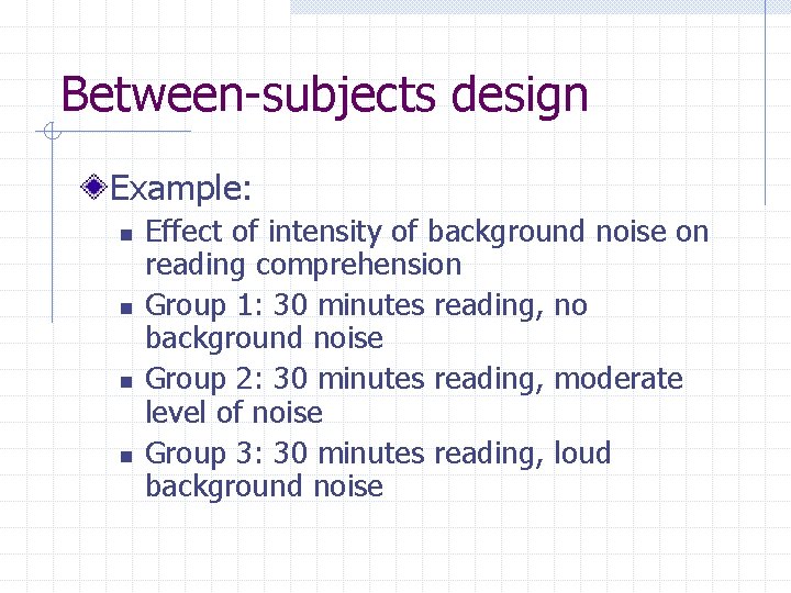 Between-subjects design Example: n n Effect of intensity of background noise on reading comprehension