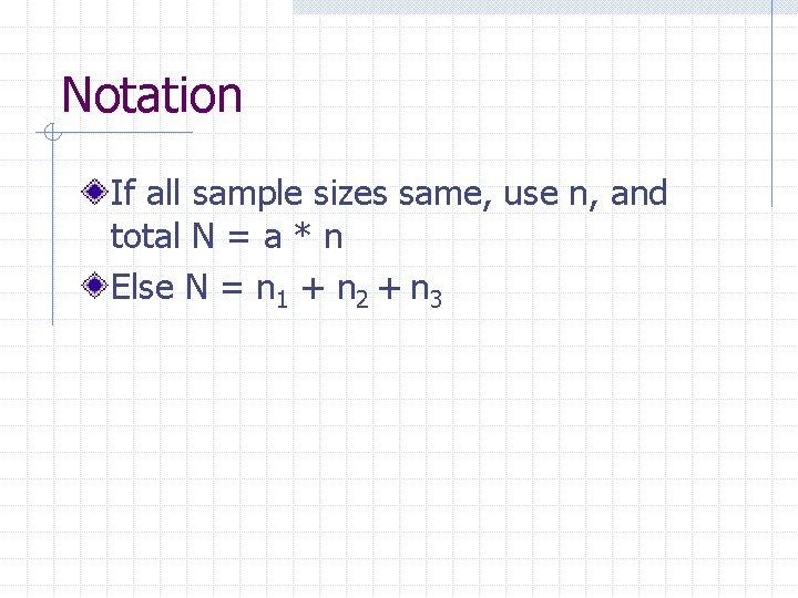 Notation If all sample sizes same, use n, and total N = a *