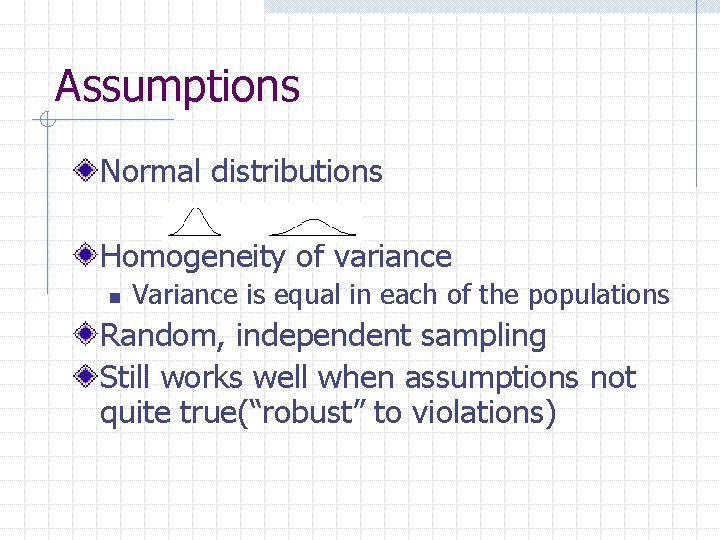 Assumptions Normal distributions Homogeneity of variance n Variance is equal in each of the