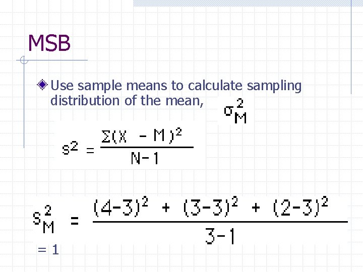 MSB Use sample means to calculate sampling distribution of the mean, =1 