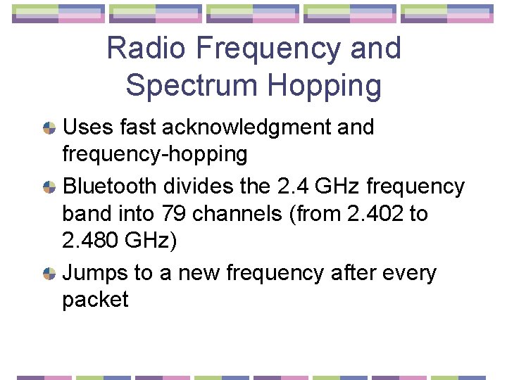 Radio Frequency and Spectrum Hopping Uses fast acknowledgment and frequency-hopping Bluetooth divides the 2.