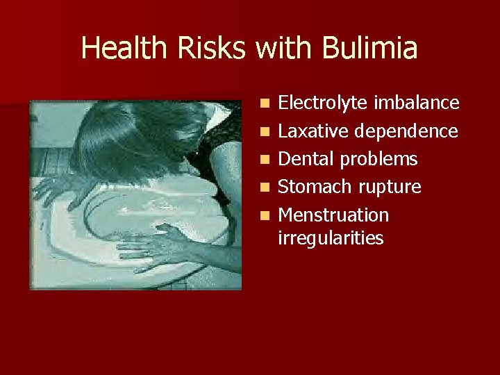 Health Risks with Bulimia n n n Electrolyte imbalance Laxative dependence Dental problems Stomach