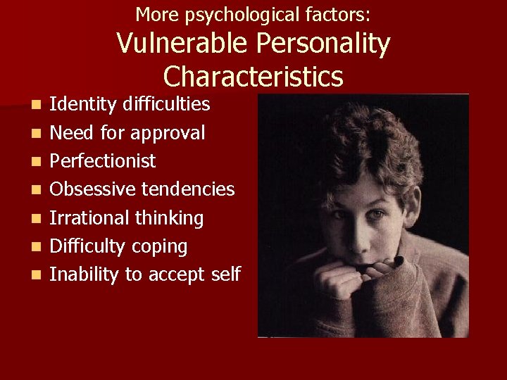 More psychological factors: Vulnerable Personality Characteristics n n n n Identity difficulties Need for