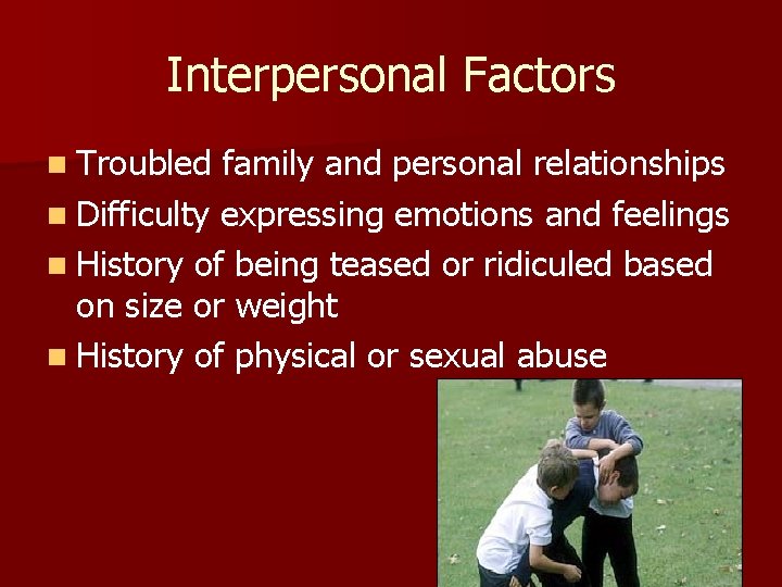 Interpersonal Factors n Troubled family and personal relationships n Difficulty expressing emotions and feelings