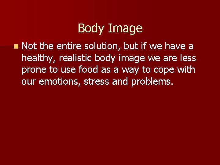 Body Image n Not the entire solution, but if we have a healthy, realistic