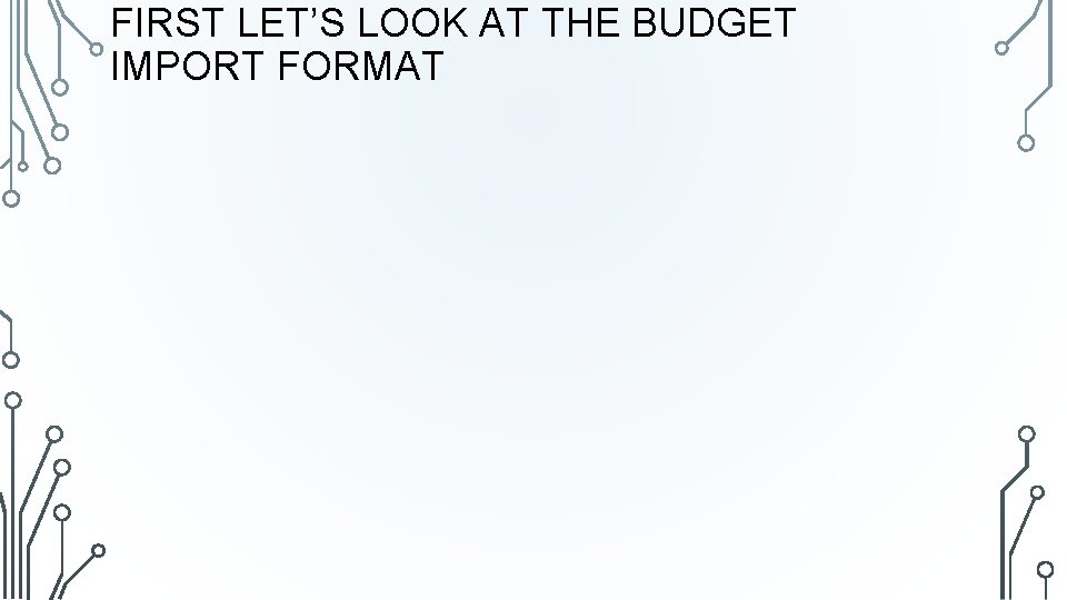 FIRST LET’S LOOK AT THE BUDGET IMPORT FORMAT 