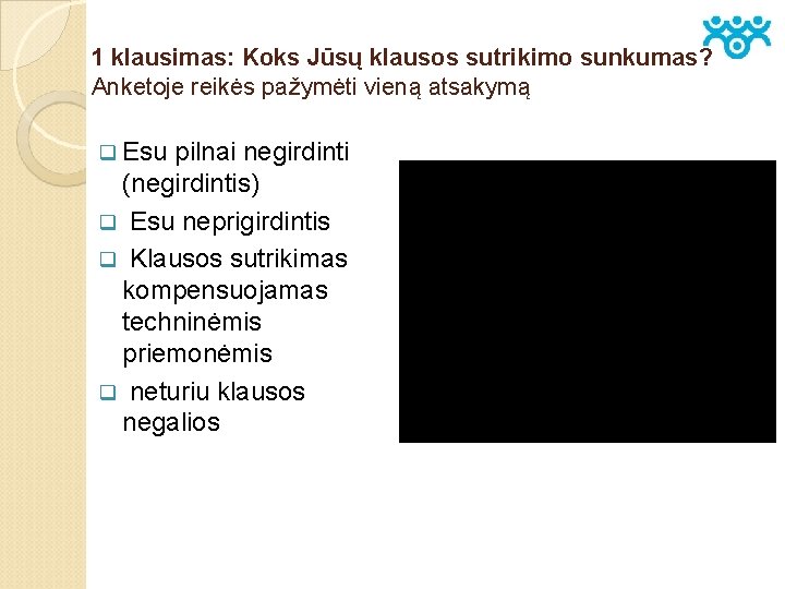 1 klausimas: Koks Jūsų klausos sutrikimo sunkumas? Anketoje reikės pažymėti vieną atsakymą q Esu