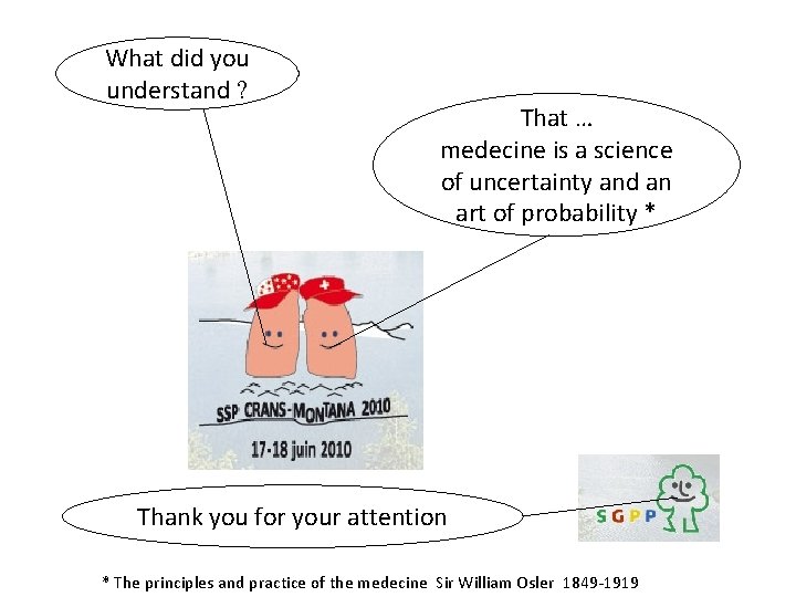 What did you understand ? That … medecine is a science of uncertainty and