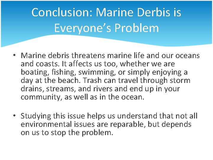 Conclusion: Marine Derbis is Everyone’s Problem • Marine debris threatens marine life and our