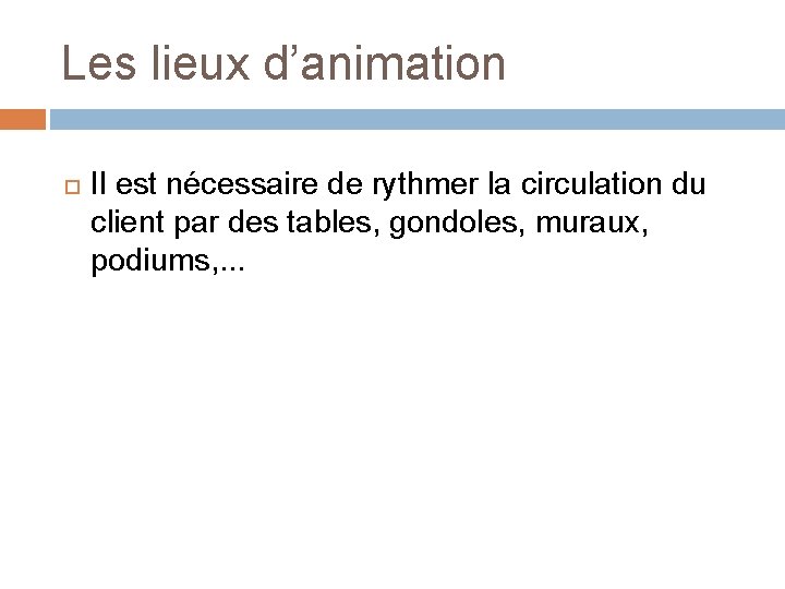 Les lieux d’animation Il est nécessaire de rythmer la circulation du client par des Les lieux d’animation Il est nécessaire de rythmer la circulation du client par des