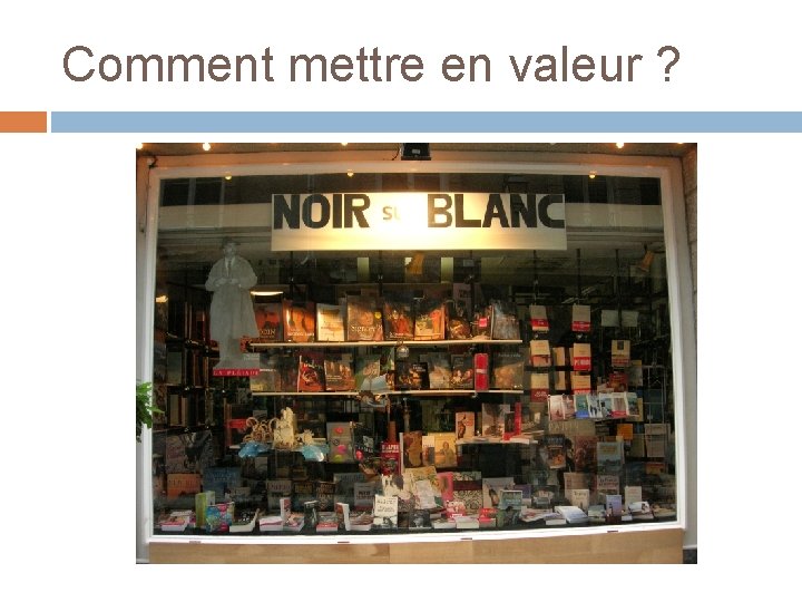 Comment mettre en valeur ? Comment mettre en valeur ?