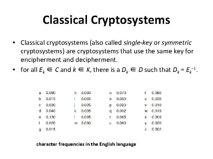 Classical Cryptosystems • Classical cryptosystems (also called single-key or symmetric cryptosystems) are cryptosystems that