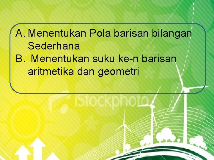 A. Menentukan Pola barisan bilangan Sederhana B. Menentukan suku ke-n barisan aritmetika dan geometri