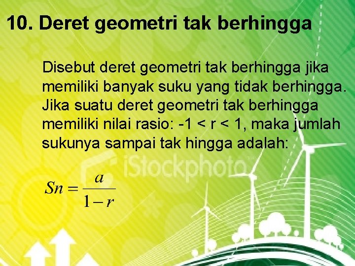 10. Deret geometri tak berhingga Disebut deret geometri tak berhingga jika memiliki banyak suku