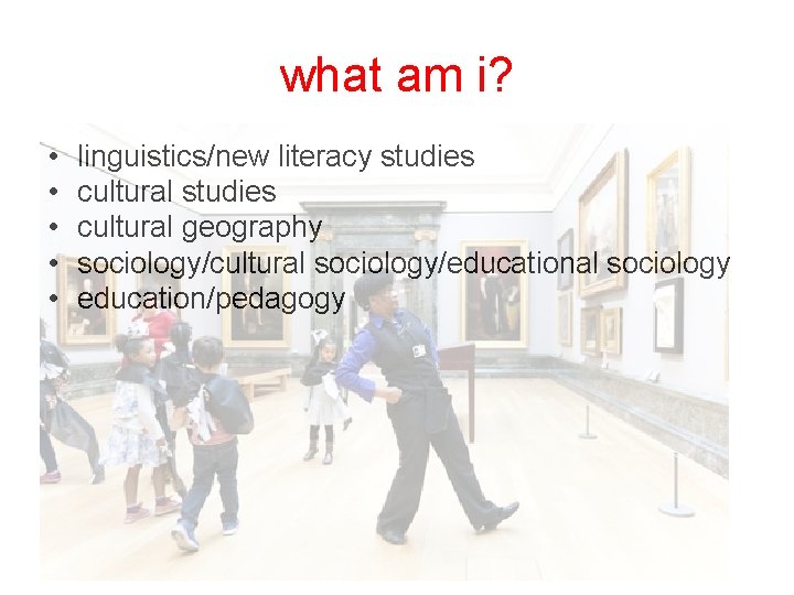 what am i? • • • linguistics/new literacy studies cultural geography sociology/cultural sociology/educational sociology