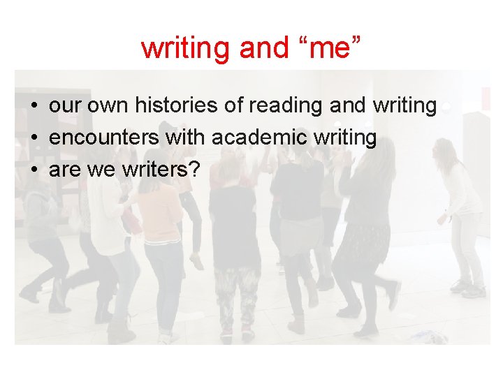 writing and “me” • our own histories of reading and writing • encounters with