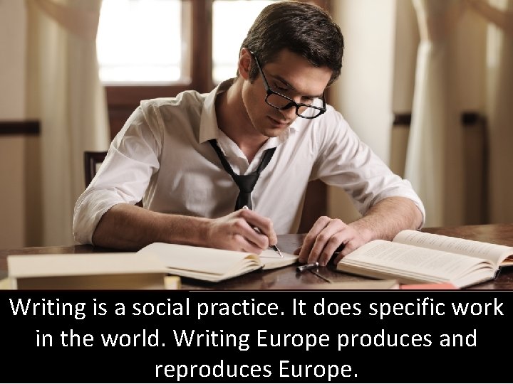 Writing is a social practice. It does specific work in the world. Writing Europe