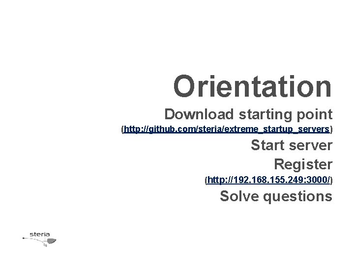 Orientation Download starting point (http: //github. com/steria/extreme_startup_servers) Start server Register (http: //192. 168. 155.
