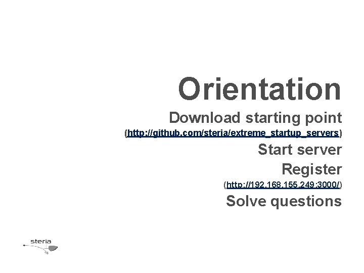 Orientation Download starting point (http: //github. com/steria/extreme_startup_servers) Start server Register (http: //192. 168. 155.