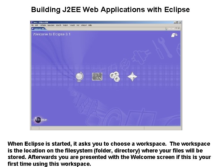 Building J 2 EE Web Applications with Eclipse When Eclipse is started, it asks