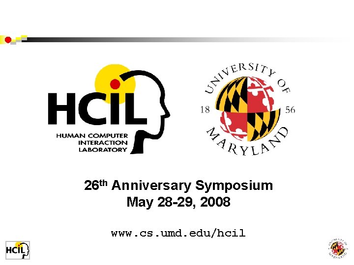 26 th Anniversary Symposium May 28 -29, 2008 www. cs. umd. edu/hcil 