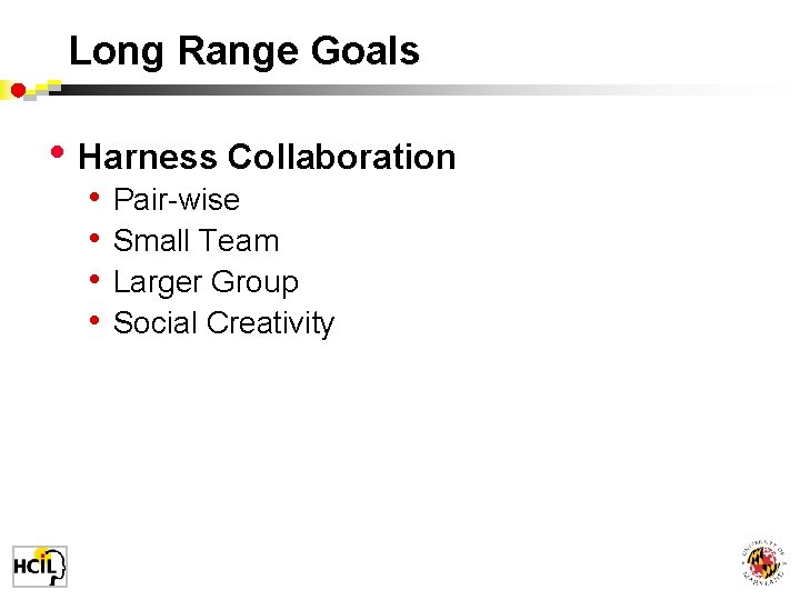 Long Range Goals • Harness Collaboration • • Pair-wise Small Team Larger Group Social