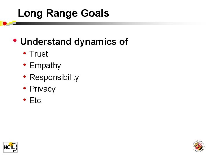 Long Range Goals • Understand dynamics of • • • Trust Empathy Responsibility Privacy