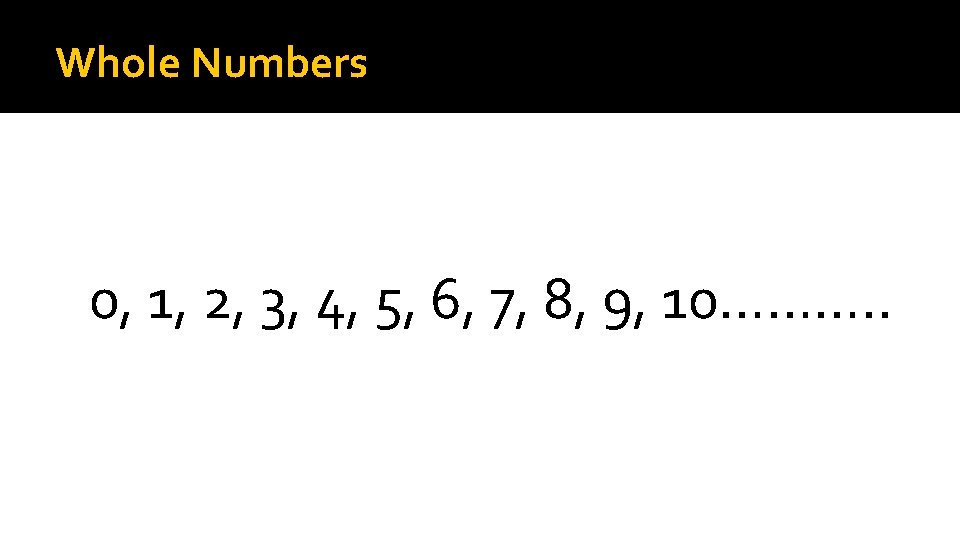 Whole Numbers 0, 1, 2, 3, 4, 5, 6, 7, 8, 9, 10………. .