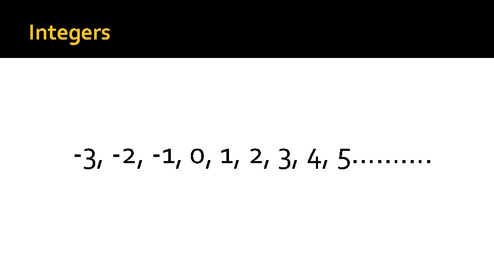 Integers -3, -2, -1, 0, 1, 2, 3, 4, 5………. 