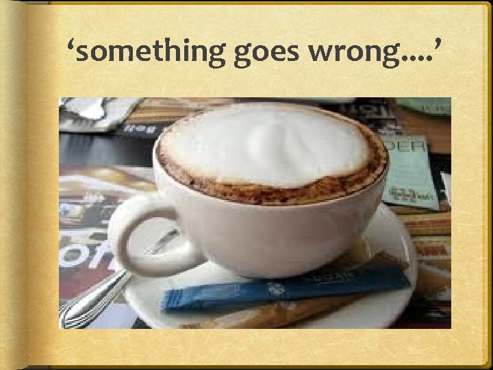 ‘something goes wrong. . ’ 
