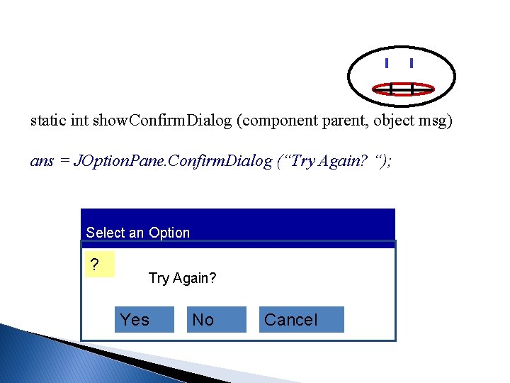 static int show. Confirm. Dialog (component parent, object msg) ans = JOption. Pane. Confirm. static int show. Confirm. Dialog (component parent, object msg) ans = JOption. Pane. Confirm.