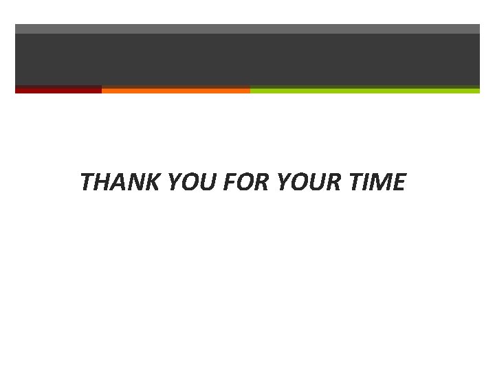 THANK YOU FOR YOUR TIME 