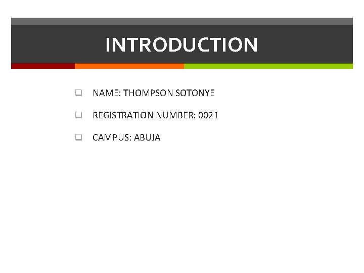 INTRODUCTION q NAME: THOMPSON SOTONYE q REGISTRATION NUMBER: 0021 q CAMPUS: ABUJA 