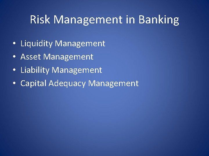 Risk Management in Banking • • Liquidity Management Asset Management Liability Management Capital Adequacy