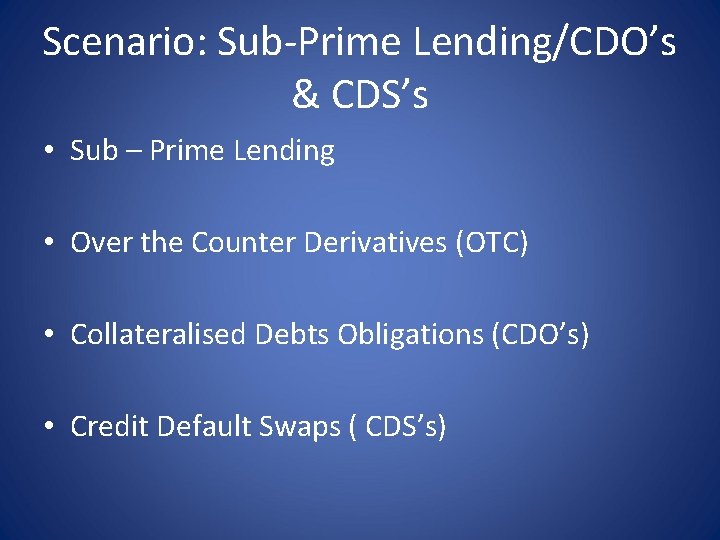 Scenario: Sub-Prime Lending/CDO’s & CDS’s • Sub – Prime Lending • Over the Counter