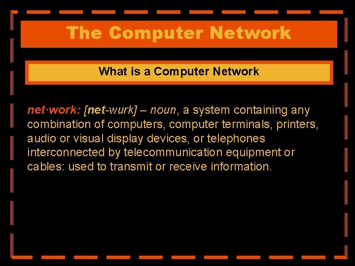 The Computer Network What is a Computer Network net·work: [net-wurk] – noun, a system