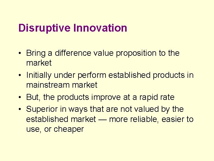 Disruptive Innovation • Bring a difference value proposition to the market • Initially under