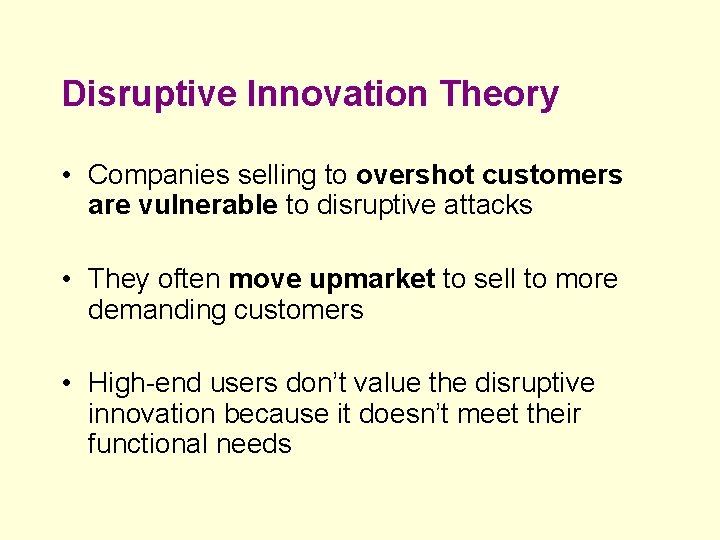 Disruptive Innovation Theory • Companies selling to overshot customers are vulnerable to disruptive attacks