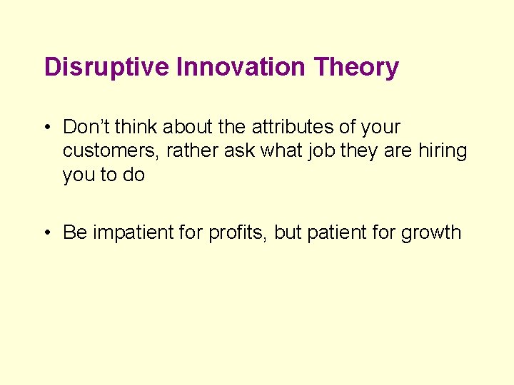 Disruptive Innovation Theory • Don’t think about the attributes of your customers, rather ask