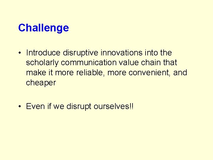 Challenge • Introduce disruptive innovations into the scholarly communication value chain that make it