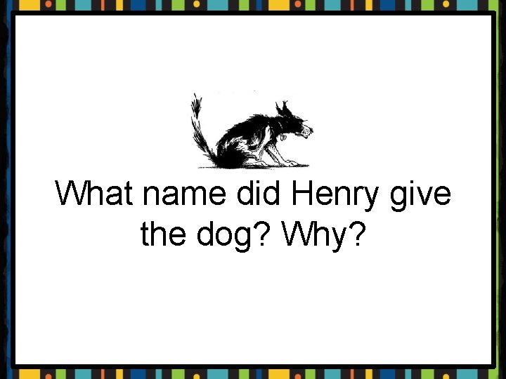 What name did Henry give the dog? Why? 