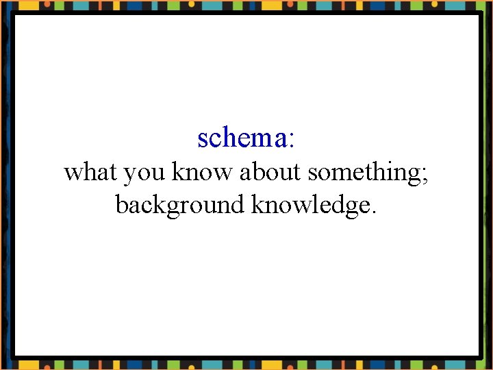 schema: what you know about something; background knowledge. 