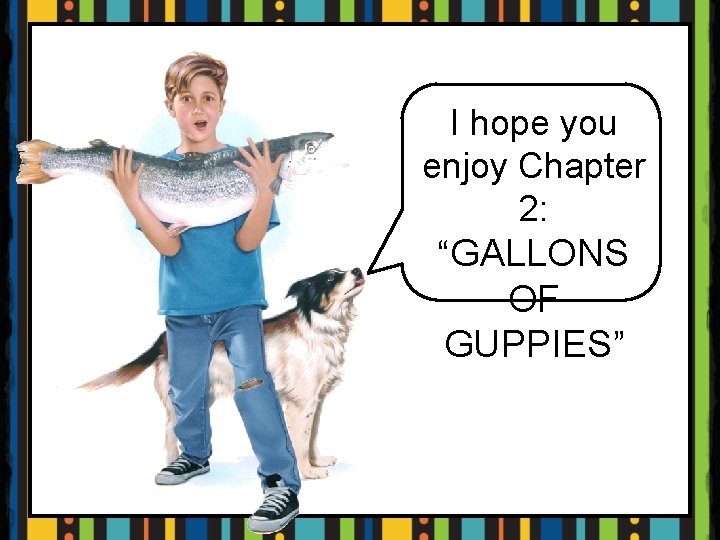 I hope you enjoy Chapter 2: “GALLONS OF GUPPIES” 